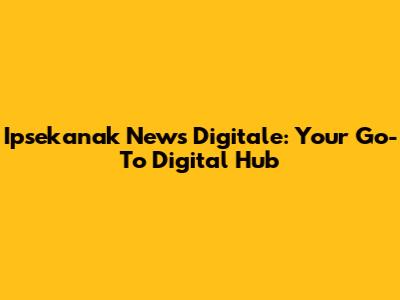 Ipsekanak News Digitale: Your Go-To Digital Hub