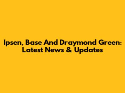 Ipsen, Base And Draymond Green: Latest News & Updates