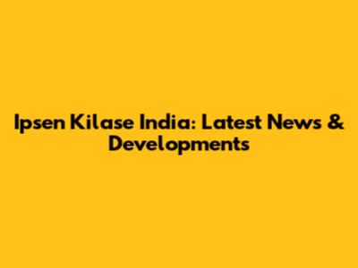 Ipsen Kilase India: Latest News & Developments