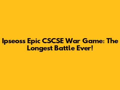 Ipseos's Epic CSCSE War Game: The Longest Battle Ever!