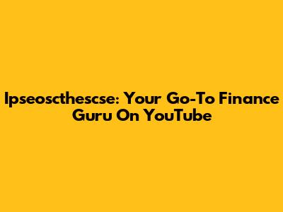 Ipseoscthescse: Your Go-To Finance Guru On YouTube