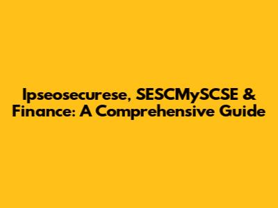 Ipseosecurese, SESCMySCSE & Finance: A Comprehensive Guide