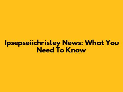 Ipsepseiichrisley News: What You Need To Know