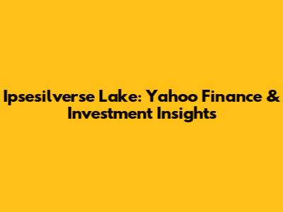 Ipsesilverse Lake: Yahoo Finance & Investment Insights