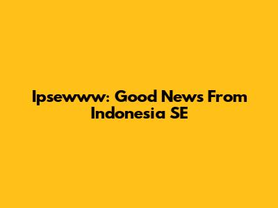 Ipsewww: Good News From Indonesia SE