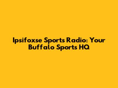 Ipsifoxse Sports Radio: Your Buffalo Sports HQ