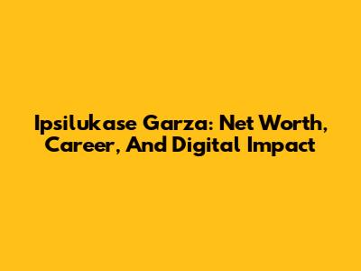 Ipsilukase Garza: Net Worth, Career, And Digital Impact
