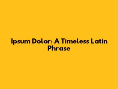 Ipsum Dolor: A Timeless Latin Phrase