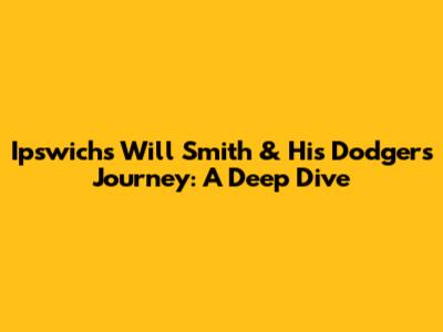 Ipswich's Will Smith & His Dodgers' Journey: A Deep Dive