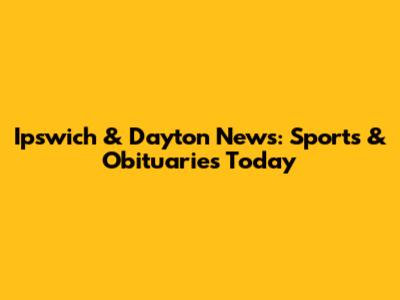 Ipswich & Dayton News: Sports & Obituaries Today