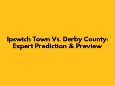 Ipswich Town Vs. Derby County: Expert Prediction & Preview