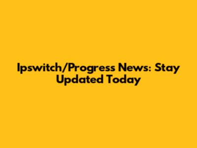 Ipswitch/Progress News: Stay Updated Today