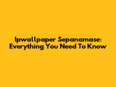 Ipwallpaper Sepanamase: Everything You Need To Know