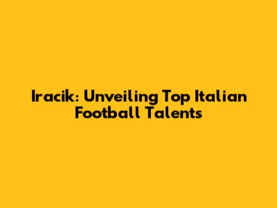 Iracik: Unveiling Top Italian Football Talents
