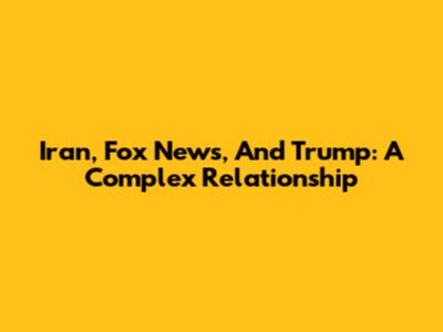 Iran, Fox News, And Trump: A Complex Relationship