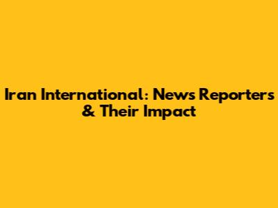 Iran International: News Reporters & Their Impact