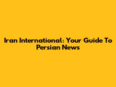 Iran International: Your Guide To Persian News
