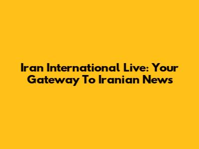 Iran International Live: Your Gateway To Iranian News