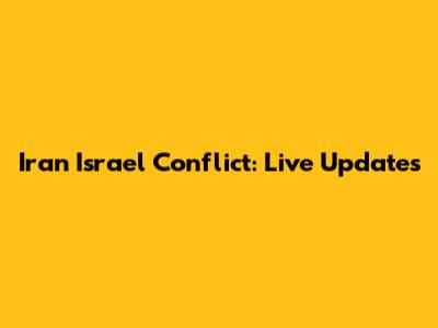 Iran Israel Conflict: Live Updates