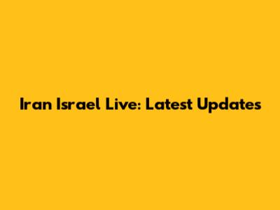 Iran Israel Live: Latest Updates