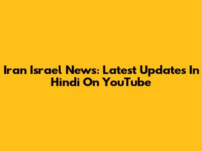 Iran Israel News: Latest Updates In Hindi On YouTube