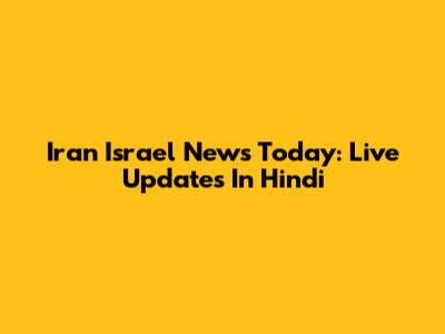 Iran Israel News Today: Live Updates In Hindi
