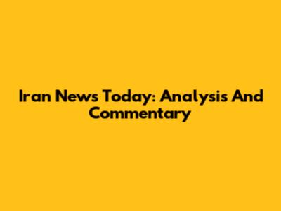 Iran News Today: Analysis And Commentary