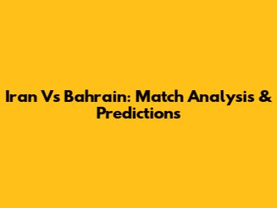 Iran Vs Bahrain: Match Analysis & Predictions