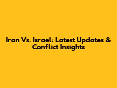 Iran Vs. Israel: Latest Updates & Conflict Insights