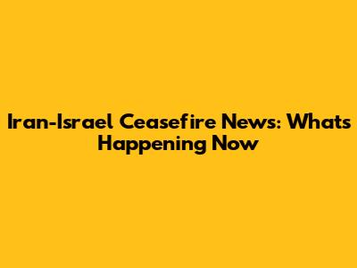 Iran-Israel Ceasefire News: What's Happening Now