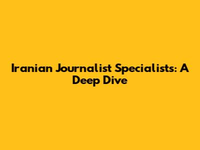 Iranian Journalist Specialists: A Deep Dive