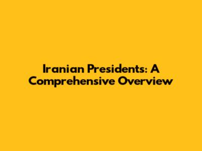 Iranian Presidents: A Comprehensive Overview