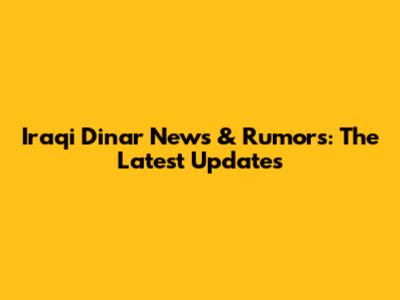 Iraqi Dinar News & Rumors: The Latest Updates