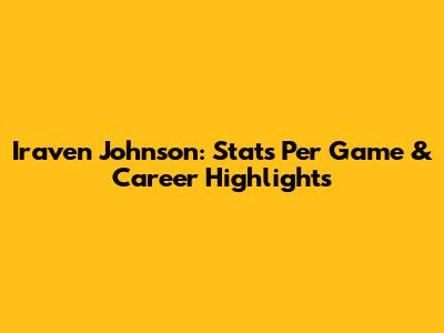 Iraven Johnson: Stats Per Game & Career Highlights