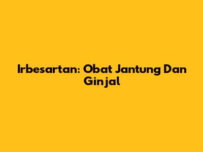 Irbesartan: Obat Jantung Dan Ginjal