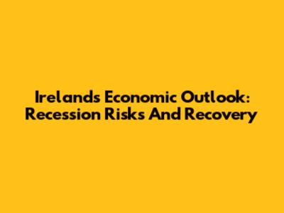 Ireland's Economic Outlook: Recession Risks And Recovery