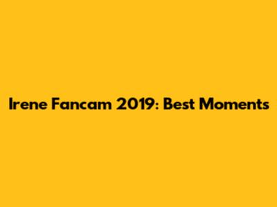 Irene Fancam 2019: Best Moments