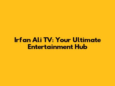 Irfan Ali TV: Your Ultimate Entertainment Hub