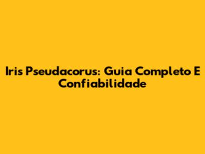 Iris Pseudacorus: Guia Completo E Confiabilidade