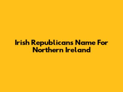 Irish Republicans' Name For Northern Ireland