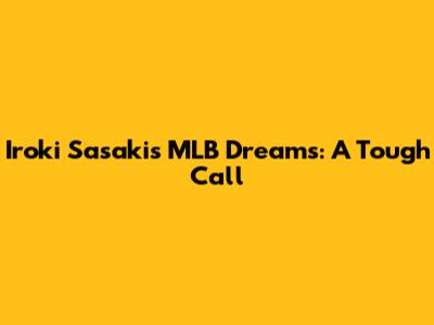 Iroki Sasaki's MLB Dreams: A Tough Call