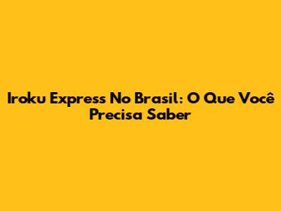 Iroku Express No Brasil: O Que Você Precisa Saber