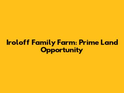 Iroloff Family Farm: Prime Land Opportunity