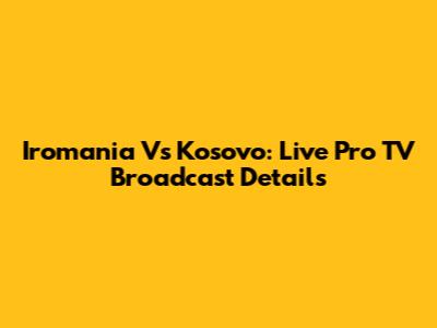 Iromania Vs Kosovo: Live Pro TV Broadcast Details