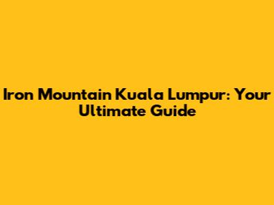Iron Mountain Kuala Lumpur: Your Ultimate Guide