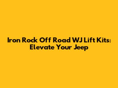 Iron Rock Off Road WJ Lift Kits: Elevate Your Jeep