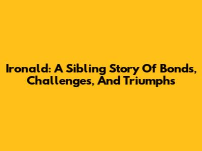 Ironald: A Sibling Story Of Bonds, Challenges, And Triumphs