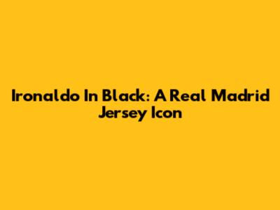 Ironaldo In Black: A Real Madrid Jersey Icon