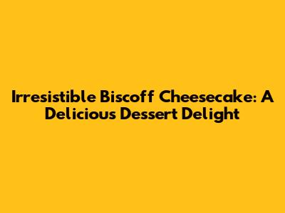 Irresistible Biscoff Cheesecake: A Delicious Dessert Delight