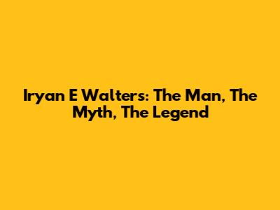 Iryan E Walters: The Man, The Myth, The Legend